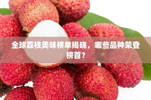 全球荔枝美味榜單揭曉，哪些品種榮登榜首？