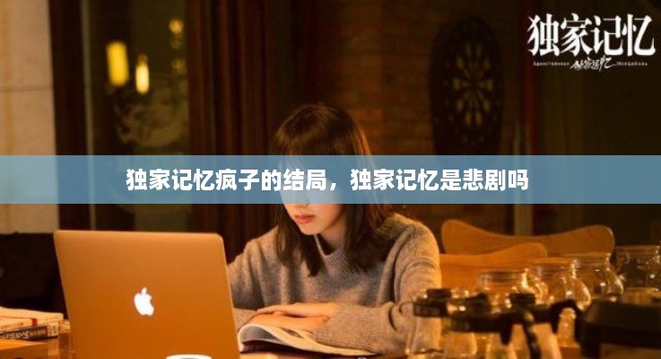 獨家記憶瘋子的結(jié)局，獨家記憶是悲劇嗎 