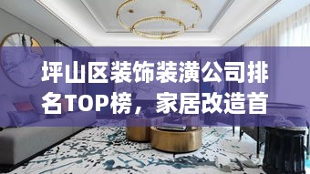 坪山區(qū)裝飾裝潢公司排名TOP榜，家居改造首選信賴伙伴！