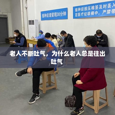 老人不斷吐氣，為什么老人總是往出吐氣 