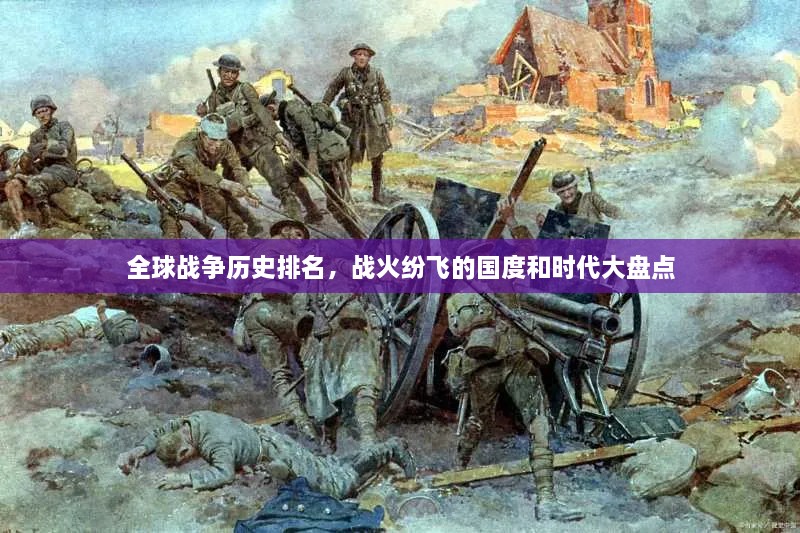 全球戰(zhàn)爭(zhēng)歷史排名，戰(zhàn)火紛飛的國(guó)度和時(shí)代大盤(pán)點(diǎn)