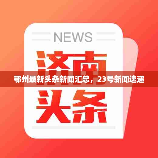 鄂州最新頭條新聞匯總，23號(hào)新聞速遞
