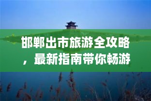 邯鄲出市旅游全攻略，最新指南帶你暢游勝地