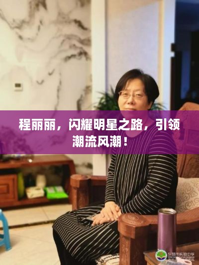 程麗麗，閃耀明星之路，引領潮流風潮！