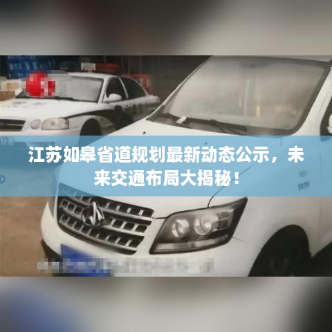 江蘇如皋省道規(guī)劃最新動(dòng)態(tài)公示，未來(lái)交通布局大揭秘！