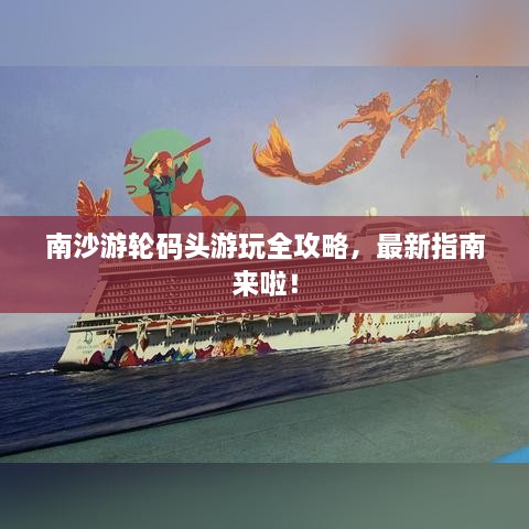 南沙游輪碼頭游玩全攻略，最新指南來(lái)啦！