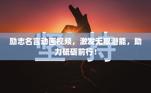 勵志名言動畫視頻，激發(fā)無限潛能，助力砥礪前行！
