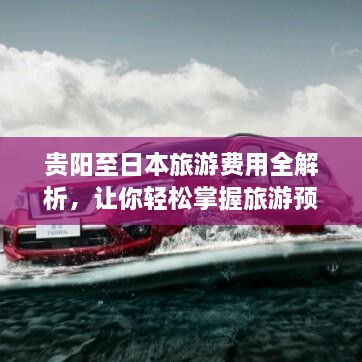 貴陽(yáng)至日本旅游費(fèi)用全解析，讓你輕松掌握旅游預(yù)算！